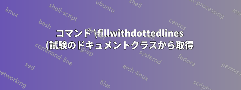 コマンド \fillwithdottedlines (試験のドキュメントクラスから取得) はテーブル (Tabularray) では機能しません。なぜでしょうか? 修正できますか?
