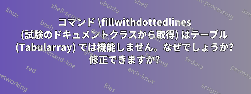 コマンド \fillwithdottedlines (試験のドキュメントクラスから取得) はテーブル (Tabularray) では機能しません。なぜでしょうか? 修正できますか?