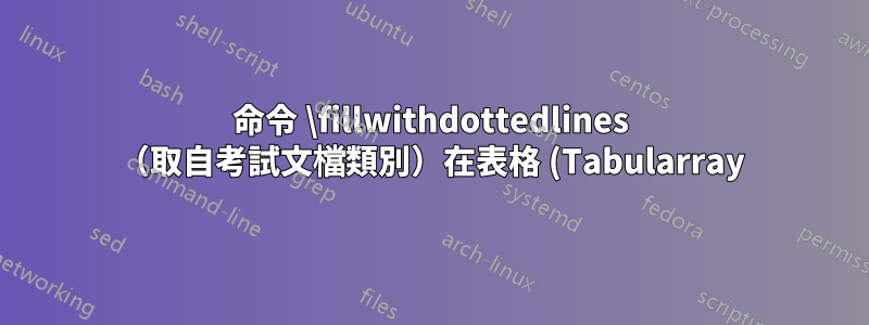 命令 \fillwithdottedlines (取自考試文檔類別)在表格 (Tabularray) 中不起作用。為什麼?可以修復嗎?