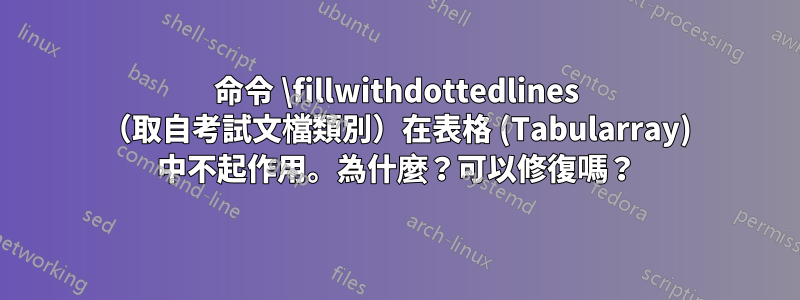 命令 \fillwithdottedlines （取自考試文檔類別）在表格 (Tabularray) 中不起作用。為什麼？可以修復嗎？