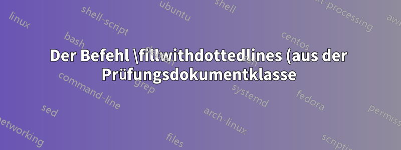 Der Befehl \fillwithdottedlines (aus der Prüfungsdokumentklasse) funktioniert in einer Tabelle (Tabularray) nicht. Warum? Kann das behoben werden?