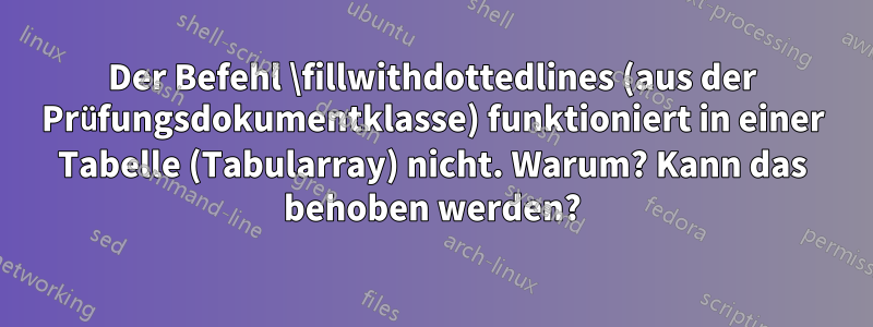 Der Befehl \fillwithdottedlines (aus der Prüfungsdokumentklasse) funktioniert in einer Tabelle (Tabularray) nicht. Warum? Kann das behoben werden?