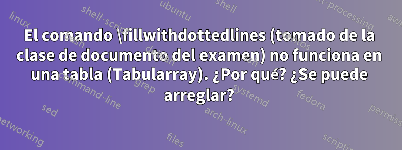 El comando \fillwithdottedlines (tomado de la clase de documento del examen) no funciona en una tabla (Tabularray). ¿Por qué? ¿Se puede arreglar?