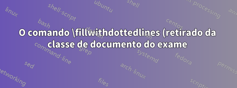 O comando \fillwithdottedlines (retirado da classe de documento do exame) não funciona em uma tabela (Tabularray). Por que? Pode ser consertado?