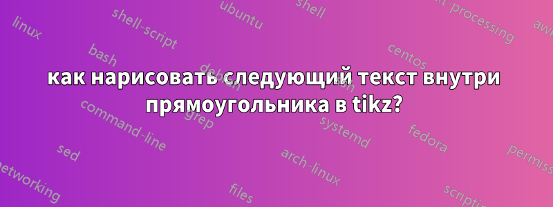 как нарисовать следующий текст внутри прямоугольника в tikz?