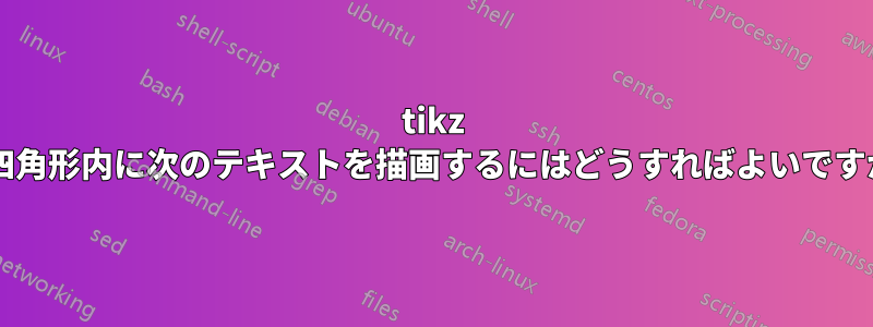 tikz で四角形内に次のテキストを描画するにはどうすればよいですか?