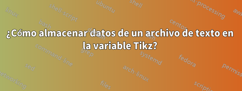 ¿Cómo almacenar datos de un archivo de texto en la variable Tikz?