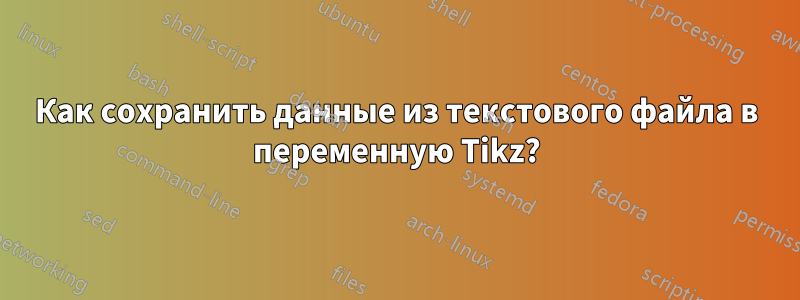 Как сохранить данные из текстового файла в переменную Tikz?