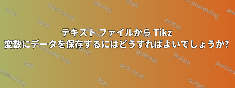 テキスト ファイルから Tikz 変数にデータを保存するにはどうすればよいでしょうか?