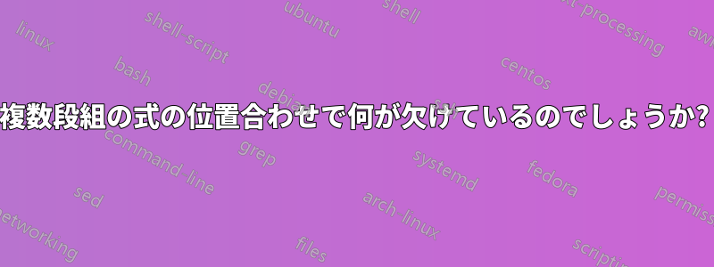 複数段組の式の位置合わせで何が欠けているのでしょうか?