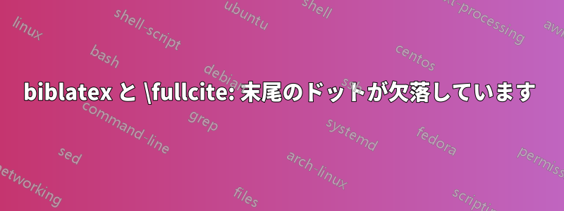 biblatex と \fullcite: 末尾のドットが欠落しています