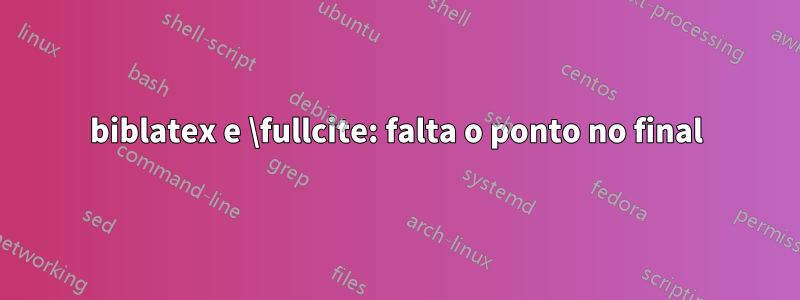 biblatex e \fullcite: falta o ponto no final