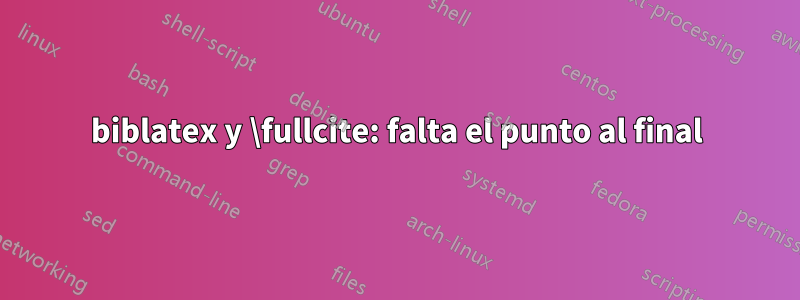 biblatex y \fullcite: falta el punto al final