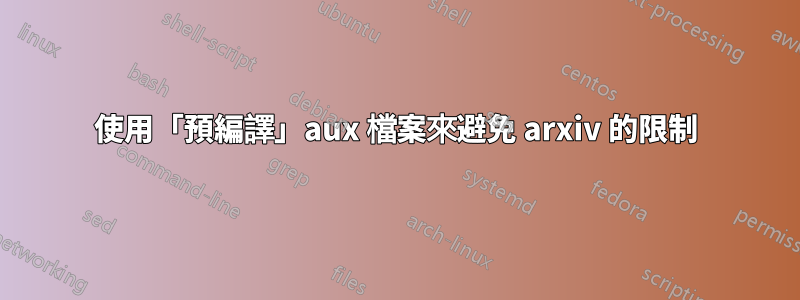 使用「預編譯」aux 檔案來避免 arxiv 的限制