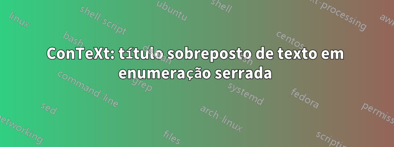 ConTeXt: título sobreposto de texto em enumeração serrada