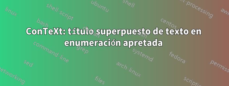 ConTeXt: título superpuesto de texto en enumeración apretada