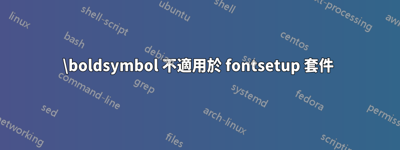 \boldsymbol 不適用於 fontsetup 套件