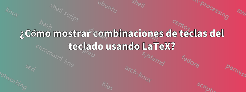 ¿Cómo mostrar combinaciones de teclas del teclado usando LaTeX?