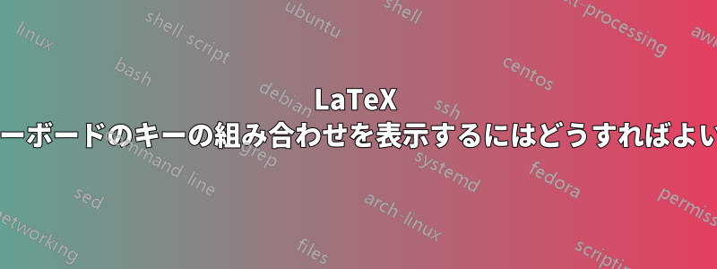 LaTeX を使用してキーボードのキーの組み合わせを表示するにはどうすればよいでしょうか?