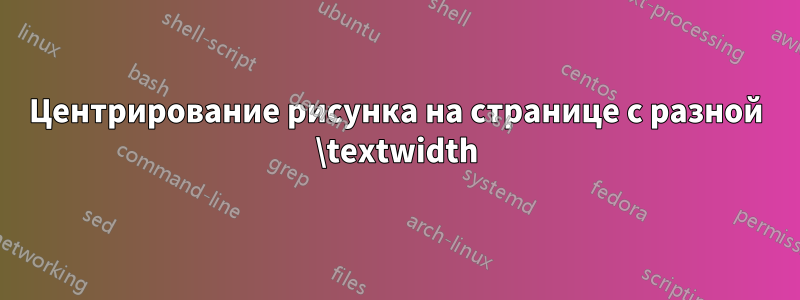 Центрирование рисунка на странице с разной \textwidth