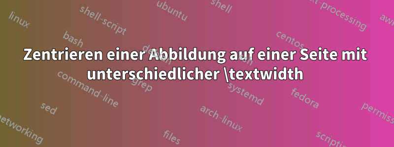 Zentrieren einer Abbildung auf einer Seite mit unterschiedlicher \textwidth