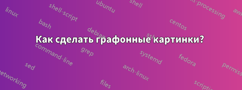 Как сделать графонные картинки?