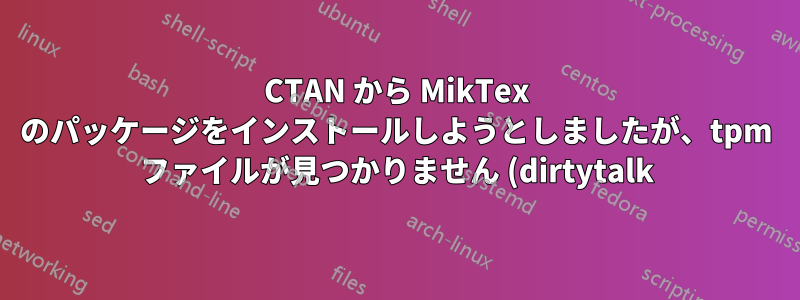 CTAN から MikTex のパッケージをインストールしようとしましたが、tpm ファイルが見つかりません (dirtytalk)