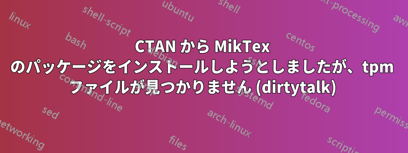 CTAN から MikTex のパッケージをインストールしようとしましたが、tpm ファイルが見つかりません (dirtytalk)