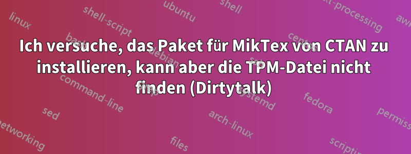 Ich versuche, das Paket für MikTex von CTAN zu installieren, kann aber die TPM-Datei nicht finden (Dirtytalk)