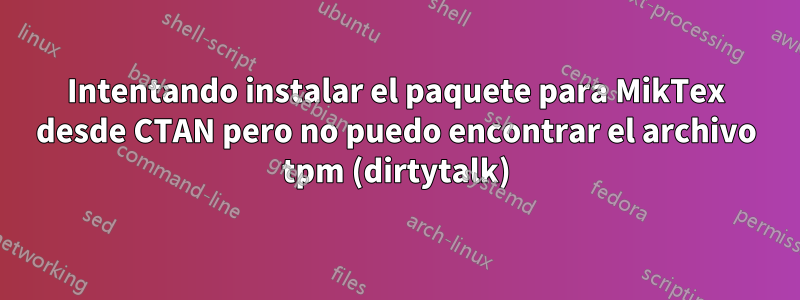 Intentando instalar el paquete para MikTex desde CTAN pero no puedo encontrar el archivo tpm (dirtytalk)