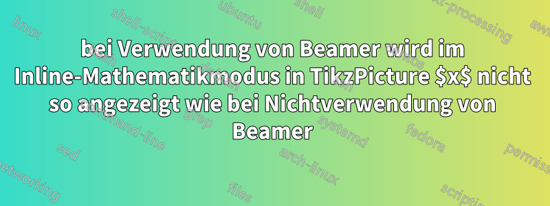 bei Verwendung von Beamer wird im Inline-Mathematikmodus in TikzPicture $x$ nicht so angezeigt wie bei Nichtverwendung von Beamer