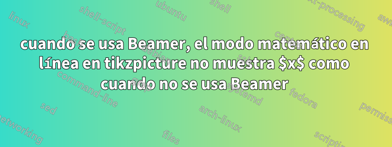 cuando se usa Beamer, el modo matemático en línea en tikzpicture no muestra $x$ como cuando no se usa Beamer