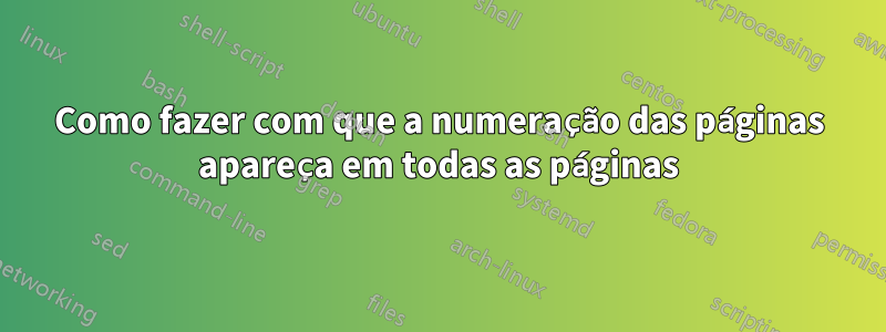 Como fazer com que a numeração das páginas apareça em todas as páginas