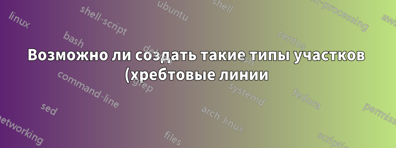 Возможно ли создать такие типы участков (хребтовые линии)?