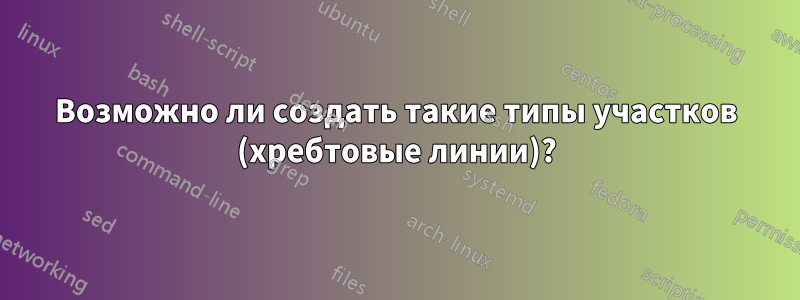 Возможно ли создать такие типы участков (хребтовые линии)?