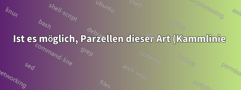 Ist es möglich, Parzellen dieser Art (Kammlinie) zu erstellen?