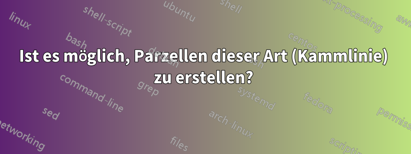 Ist es möglich, Parzellen dieser Art (Kammlinie) zu erstellen?