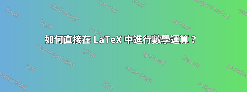 如何直接在 LaTeX 中進行數學運算？ 