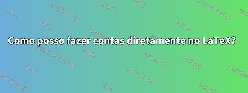 Como posso fazer contas diretamente no LaTeX? 