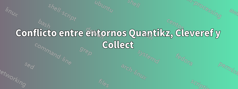 Conflicto entre entornos Quantikz, Cleveref y Collect