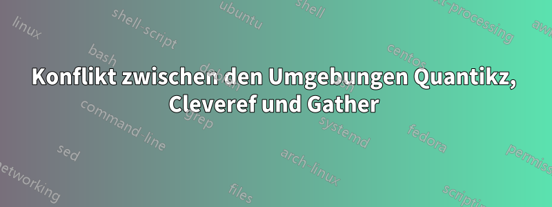 Konflikt zwischen den Umgebungen Quantikz, Cleveref und Gather