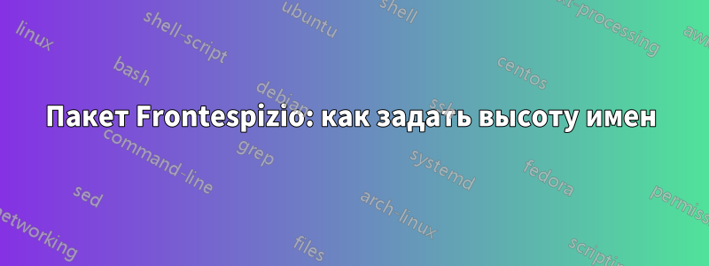 Пакет Frontespizio: как задать высоту имен