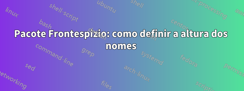 Pacote Frontespizio: como definir a altura dos nomes