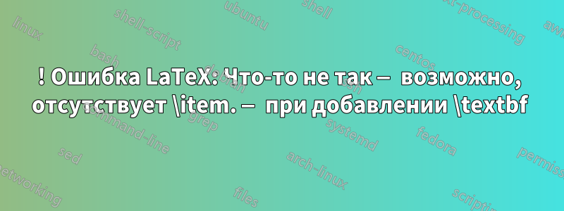 ! Ошибка LaTeX: Что-то не так — возможно, отсутствует \item. — при добавлении \textbf