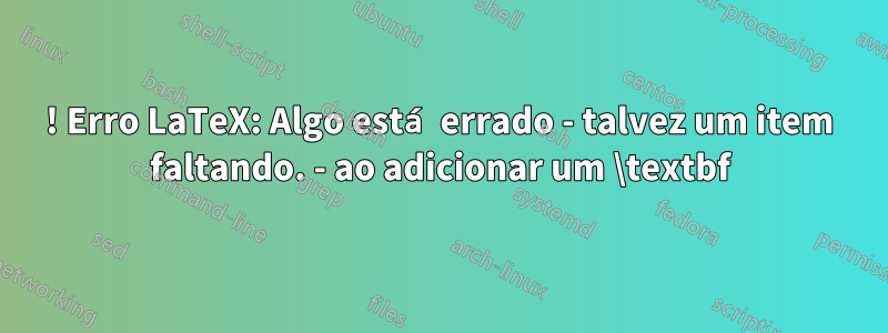 ! Erro LaTeX: Algo está errado - talvez um item faltando. - ao adicionar um \textbf