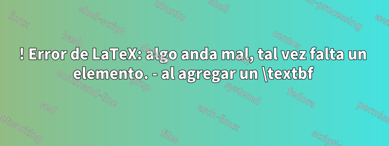 ! Error de LaTeX: algo anda mal, tal vez falta un elemento. - al agregar un \textbf