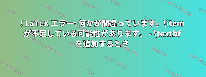 ! LaTeX エラー: 何かが間違っています。\item が不足している可能性があります。 - \textbf を追加するとき