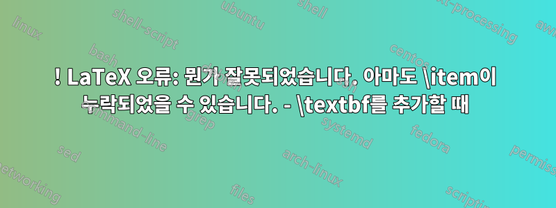 ! LaTeX 오류: 뭔가 잘못되었습니다. 아마도 \item이 누락되었을 수 있습니다. - \textbf를 추가할 때