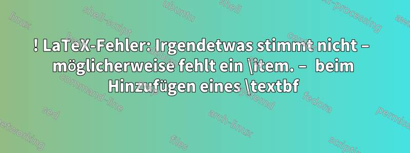 ! LaTeX-Fehler: Irgendetwas stimmt nicht – möglicherweise fehlt ein \item. – beim Hinzufügen eines \textbf