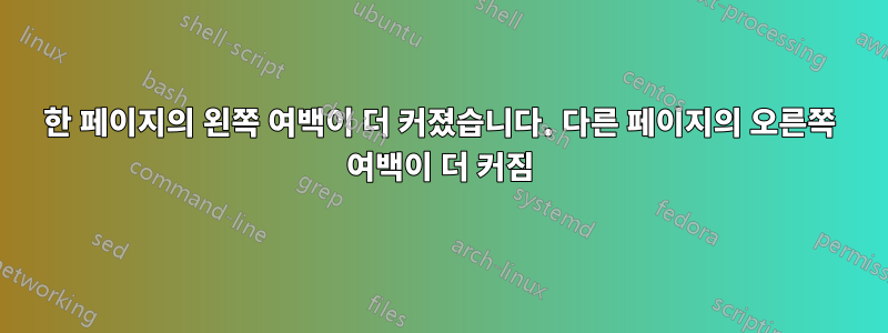 한 페이지의 왼쪽 여백이 더 커졌습니다. 다른 페이지의 오른쪽 여백이 더 커짐